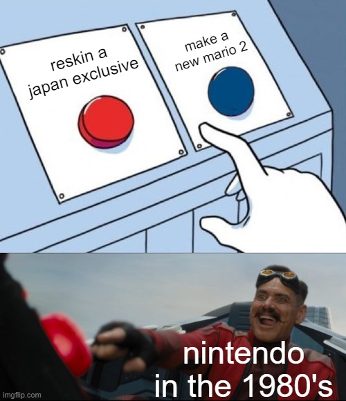 Nintendo meme | make a new mario 2; reskin a japan exclusive; nintendo in the 1980's | image tagged in robotnik button,super mario bros | made w/ Imgflip meme maker