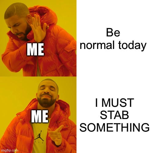 I WANT TO STAB | Be normal today; ME; I MUST STAB SOMETHING; ME | image tagged in memes,drake hotline bling | made w/ Imgflip meme maker