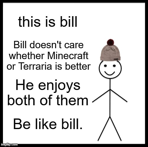 minecraft or terraria? | this is bill; Bill doesn't care whether Minecraft or Terraria is better; He enjoys both of them; Be like bill. | image tagged in memes,be like bill,minecraft,terraria | made w/ Imgflip meme maker