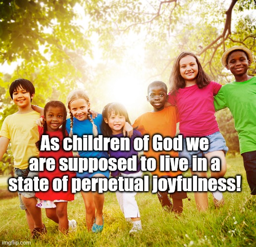 As children of God we are supposed to live in a state of perpetual joyfulness! | made w/ Imgflip meme maker