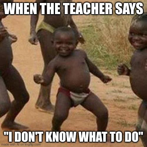 Third World Success Kid | WHEN THE TEACHER SAYS; "I DON'T KNOW WHAT TO DO" | image tagged in memes,third world success kid,ai,funny | made w/ Imgflip meme maker