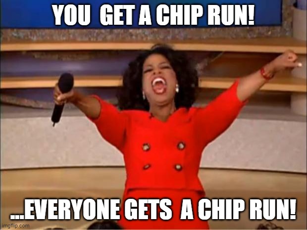 Oprah You Get A Meme | YOU  GET A CHIP RUN! ...EVERYONE GETS  A CHIP RUN! | image tagged in memes,oprah you get a | made w/ Imgflip meme maker