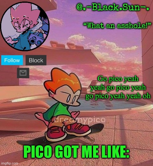 Black Sun's Pico Temp | Go pico yeah yeah go pico yeah go pico yeah yeah oh; PICO GOT ME LIKE: | image tagged in black sun's pico temp | made w/ Imgflip meme maker