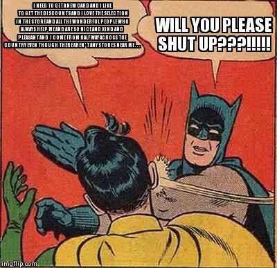 Batman Slapping Robin Meme | I NEED TO GET A NEW CARD AND I LIKE TO GET THE DISCOUNTS AND I LOVE THE SELECTION IN THE STORE AND ALL THE WONDERFUL PEOPLE WHO ALWAYS HELP  | image tagged in memes,batman slapping robin | made w/ Imgflip meme maker