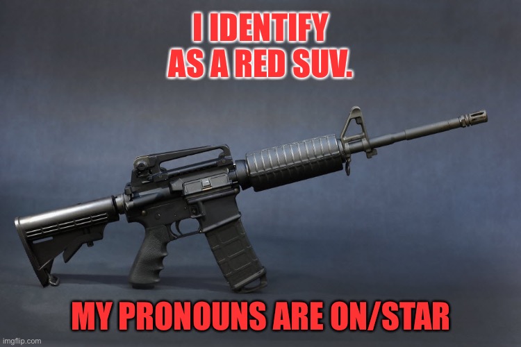 Nobody is calling for a ban on SUVs | I IDENTIFY AS A RED SUV. MY PRONOUNS ARE ON/STAR | image tagged in ar-15,memes,suv,liberal logic,pronouns,rifle | made w/ Imgflip meme maker