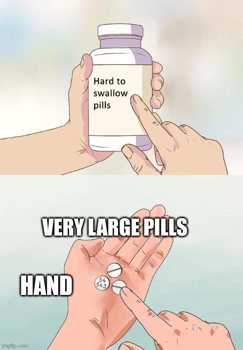 Hard To Swallow Pills Meme | VERY LARGE PILLS; HAND | image tagged in memes,hard to swallow pills,antimeme,funny | made w/ Imgflip meme maker