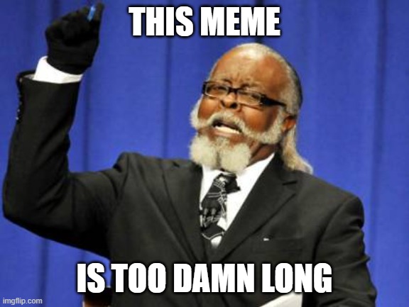 THIS MEME IS TOO DAMN LONG | image tagged in memes,too damn high | made w/ Imgflip meme maker