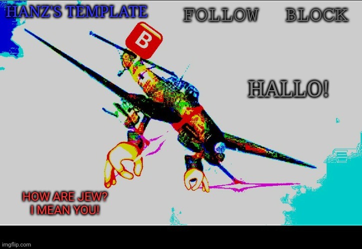 Hanz's Stuka Template | HALLO! | image tagged in hanz's stuka template | made w/ Imgflip meme maker