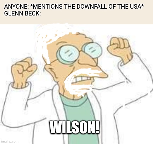 Wilson | ANYONE: *MENTIONS THE DOWNFALL OF THE USA*
GLENN BECK:; WILSON! | image tagged in farnsworth wernstrom | made w/ Imgflip meme maker