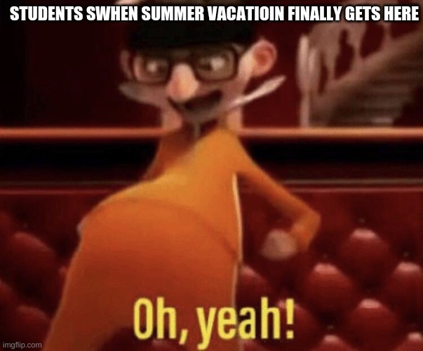 Vector saying Oh, Yeah! | STUDENTS WHEN SUMMER VACATION FINALLY GETS HERE | image tagged in vector saying oh yeah | made w/ Imgflip meme maker