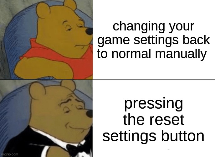 Tuxedo Winnie The Pooh | changing your game settings back to normal manually; pressing the reset settings button | image tagged in memes,tuxedo winnie the pooh | made w/ Imgflip meme maker