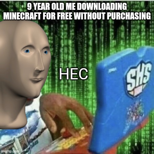HEC | 9 YEAR OLD ME DOWNLOADING MINECRAFT FOR FREE WITHOUT PURCHASING; HEC | image tagged in hac | made w/ Imgflip meme maker