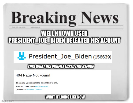 breaking news | WELL KNOWN USER PRESIDENT_JOE_BIDEN DELEATED HIS ACOUNT; THIS WHAT HIS PROFILE LOKED LIKE BEFORE; WHAT IT LOOKS LIKE NOW | image tagged in breaking news | made w/ Imgflip meme maker