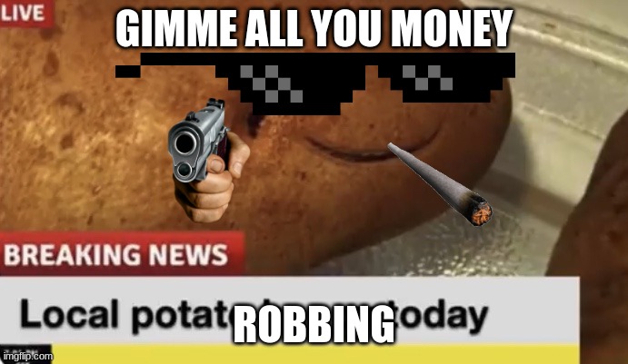 hi | GIMME ALL YOU MONEY; ROBBING | image tagged in local potato happy today | made w/ Imgflip meme maker