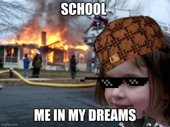 Disaster Girl Meme | SCHOOL; ME IN MY DREAMS | image tagged in memes,disaster girl | made w/ Imgflip meme maker