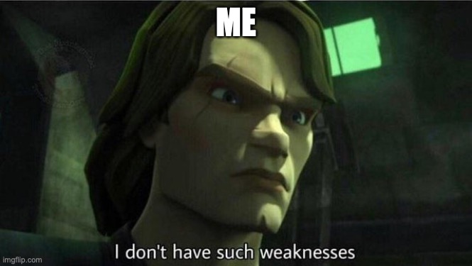 I don't have such weakness | ME | image tagged in i don't have such weakness | made w/ Imgflip meme maker