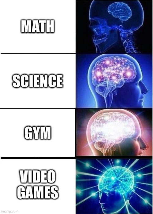 Expanding Brain | MATH; SCIENCE; GYM; VIDEO GAMES | image tagged in memes,expanding brain | made w/ Imgflip meme maker