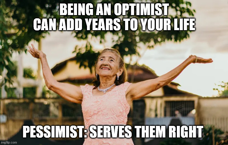 Old Age Sucks | BEING AN OPTIMIST CAN ADD YEARS TO YOUR LIFE; PESSIMIST: SERVES THEM RIGHT | image tagged in pessimist,reality,optimist | made w/ Imgflip meme maker