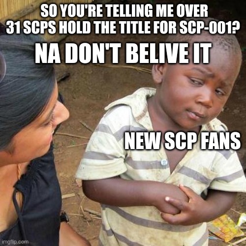 Third World Skeptical Kid Meme | SO YOU'RE TELLING ME OVER 31 SCPS HOLD THE TITLE FOR SCP-001? NA DON'T BELIVE IT; NEW SCP FANS | image tagged in memes,third world skeptical kid | made w/ Imgflip meme maker