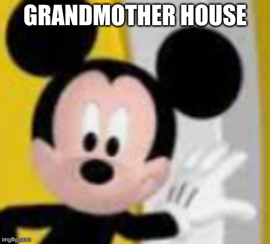 mickey mice | GRANDMOTHER HOUSE | image tagged in mickey mice | made w/ Imgflip meme maker