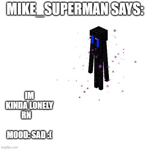 im kinda lonely | MIKE_SUPERMAN SAYS:; IM KINDA LONELY RN            MOOD: SAD :( | image tagged in lonely | made w/ Imgflip meme maker