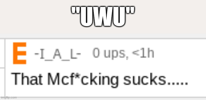 That Mcf*cking sucks..... | "UWU" | image tagged in that mcf cking sucks,aaa,memes,funny | made w/ Imgflip meme maker