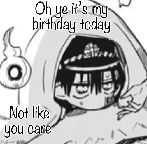 Hatty note: happy birthday | Oh ye it’s my birthday today; Not like you care | image tagged in hanako in futon | made w/ Imgflip meme maker