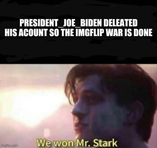 team minecraft forever | PRESIDENT_JOE_BIDEN DELEATED HIS ACOUNT SO THE IMGFLIP WAR IS DONE | image tagged in we won mr stark | made w/ Imgflip meme maker