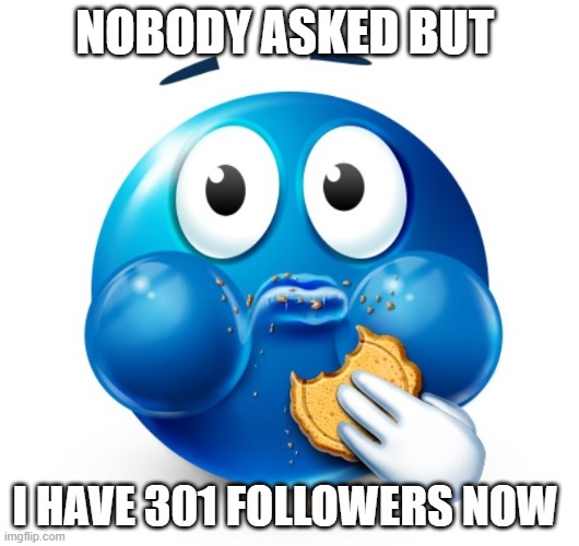 My ant colony is growing ^^ | NOBODY ASKED BUT; I HAVE 301 FOLLOWERS NOW | image tagged in blue guy snacking | made w/ Imgflip meme maker