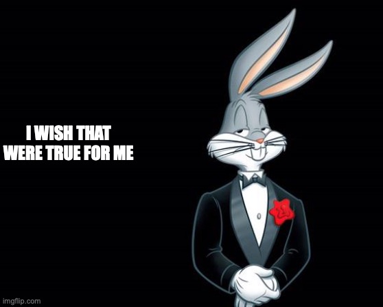 bugs bunny i wish | I WISH THAT WERE TRUE FOR ME | image tagged in bugs bunny i wish | made w/ Imgflip meme maker