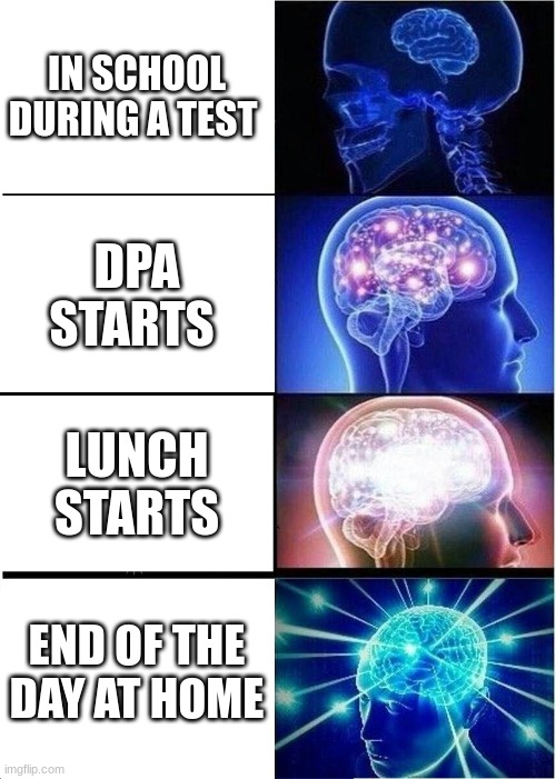 Expanding Brain | IN SCHOOL DURING A TEST; DPA STARTS; LUNCH STARTS; END OF THE DAY AT HOME | image tagged in memes,expanding brain | made w/ Imgflip meme maker