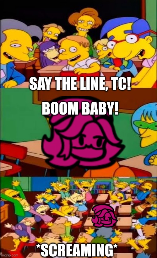BOOM BABY- | Tactical Cupcakes | Have a little bit of LORE | SAY THE LINE, TC! BOOM BABY! *SCREAMING* | image tagged in say the line bart simpsons,fnf | made w/ Imgflip meme maker