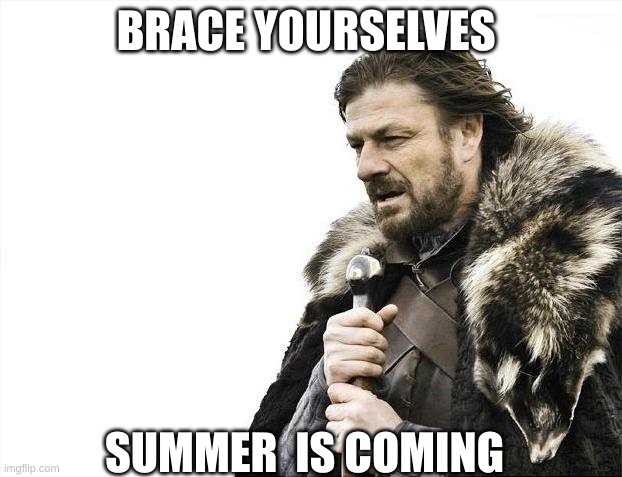 Brace Yourselves X is Coming | BRACE YOURSELVES; SUMMER  IS COMING | image tagged in memes,brace yourselves x is coming,summer,summer vacation,summer time,summertime | made w/ Imgflip meme maker