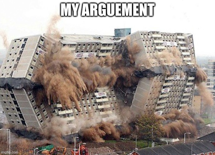 Building Collapses | MY ARGUEMENT | image tagged in building collapses | made w/ Imgflip meme maker