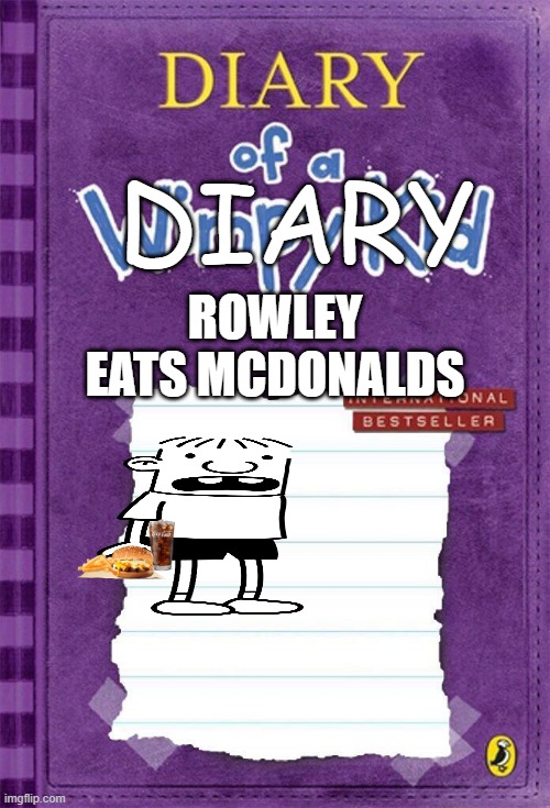 Diary of a Wimpy Kid Cover Template | DIARY; ROWLEY EATS MCDONALDS | image tagged in diary of a wimpy kid cover template | made w/ Imgflip meme maker