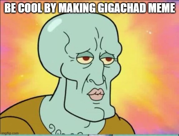 BE COOL BY MAKING GIGACHAD MEME | image tagged in funny meme | made w/ Imgflip meme maker