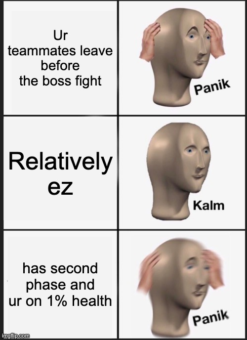 Rip me. | Ur teammates leave before the boss fight; Relatively ez; has second phase and ur on 1% health | image tagged in memes,panik kalm panik | made w/ Imgflip meme maker