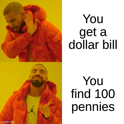 Drake Hotline Bling | You get a dollar bill; You find 100 pennies | image tagged in memes,drake hotline bling | made w/ Imgflip meme maker