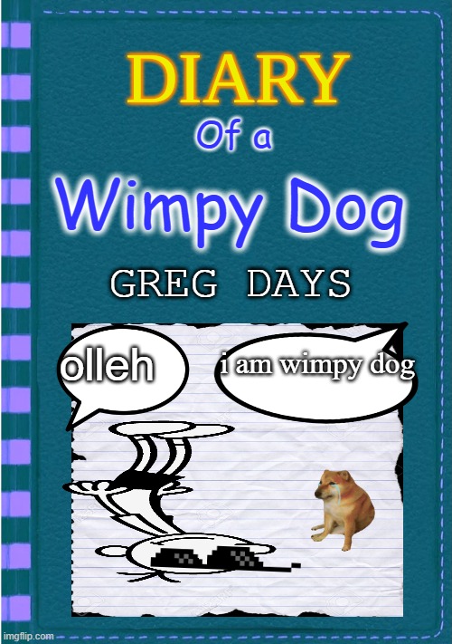 Diary of a Wimpy Kid Blank cover | Of a; Wimpy Dog; GREG DAYS; olleh; i am wimpy dog | image tagged in diary of a wimpy kid blank cover | made w/ Imgflip meme maker
