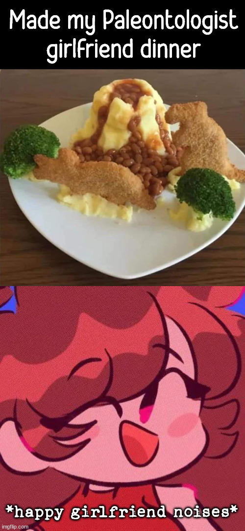 When you make your partner happy |  Made my Paleontologist girlfriend dinner; *happy girlfriend noises* | image tagged in happy girlfriend,wholesome,nice guy | made w/ Imgflip meme maker