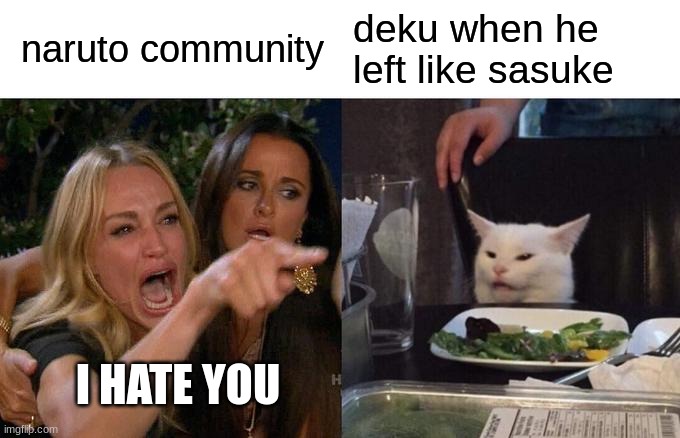 Woman Yelling At Cat Meme | naruto community; deku when he left like sasuke; I HATE YOU | image tagged in memes,woman yelling at cat | made w/ Imgflip meme maker