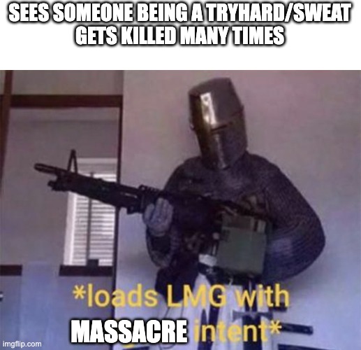Ah yes a massacre. | SEES SOMEONE BEING A TRYHARD/SWEAT
GETS KILLED MANY TIMES; MASSACRE | image tagged in loads lmg with religious intent | made w/ Imgflip meme maker