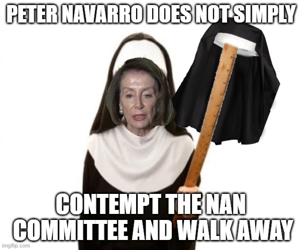 Peter Navarro Nancy Pelosi Sham investigation Jan 6 Capitol Protest Trump Election 2020 | PETER NAVARRO DOES NOT SIMPLY; CONTEMPT THE NAN  COMMITTEE AND WALK AWAY | made w/ Imgflip meme maker