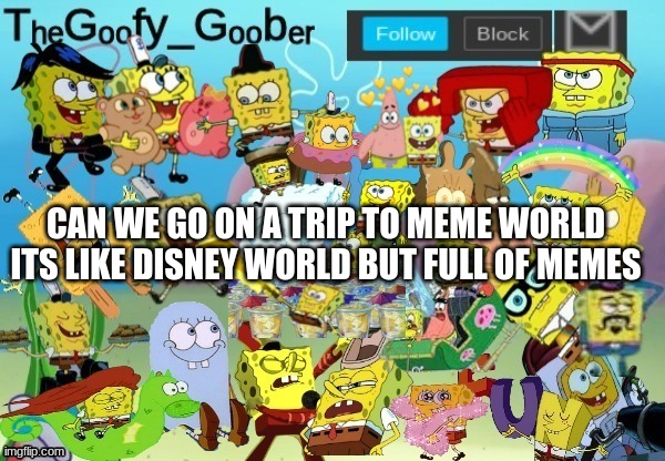 TheGoofy_Goober Throwback Announcement Template | CAN WE GO ON A TRIP TO MEME WORLD
ITS LIKE DISNEY WORLD BUT FULL OF MEMES | image tagged in thegoofy_goober throwback announcement template | made w/ Imgflip meme maker