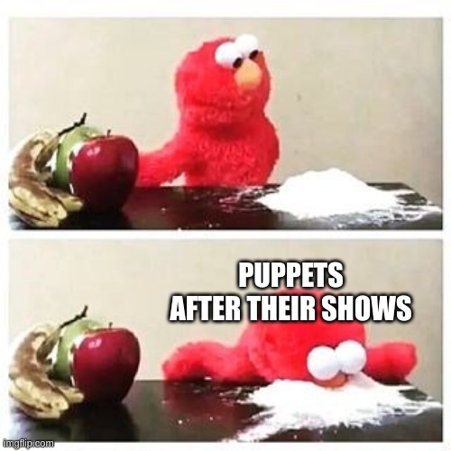 elmo cocaine | PUPPETS AFTER THEIR SHOWS | image tagged in elmo cocaine | made w/ Imgflip meme maker