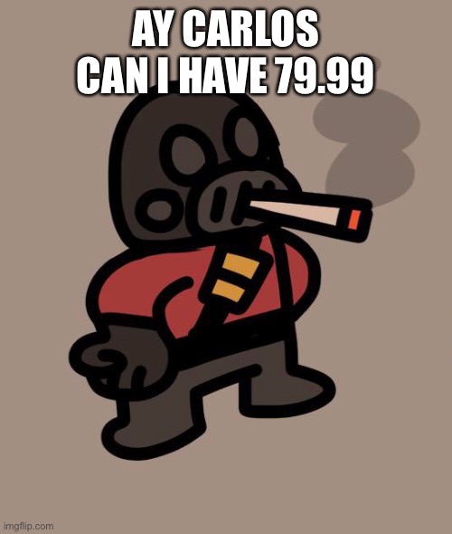 pretty pls im not buying a toaster | AY CARLOS CAN I HAVE 79.99 | image tagged in pyro smokes a fat blunt | made w/ Imgflip meme maker