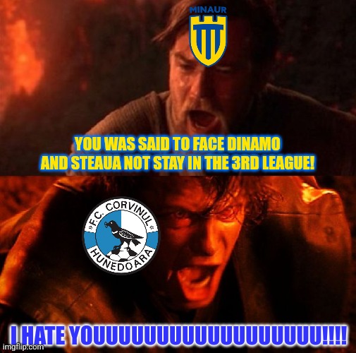 Baia Mare 4-1 Corvinul. (5-3 on aggregate) | YOU WAS SAID TO FACE DINAMO AND STEAUA NOT STAY IN THE 3RD LEAGUE! I HATE YOUUUUUUUUUUUUUUUUUU!!!! | image tagged in anakin and obi wan,baia mare,corvinul,liga 3,fotbal,sports | made w/ Imgflip meme maker
