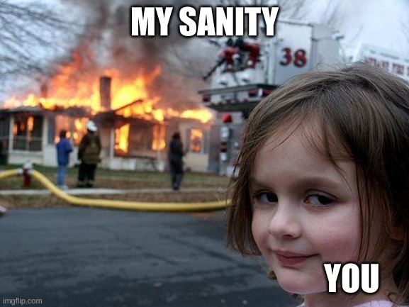 Disaster Girl Meme | MY SANITY YOU | image tagged in memes,disaster girl | made w/ Imgflip meme maker