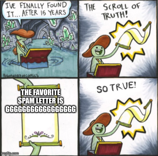 The Real Scroll Of Truth | THE FAVORITE SPAM LETTER IS GGGGGGGGGGGGGGGGG | image tagged in the real scroll of truth | made w/ Imgflip meme maker