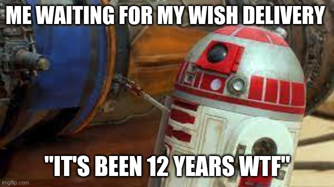 r4 p17 meme | ME WAITING FOR MY WISH DELIVERY; "IT'S BEEN 12 YEARS WTF" | image tagged in wish,delivery,long time | made w/ Imgflip meme maker